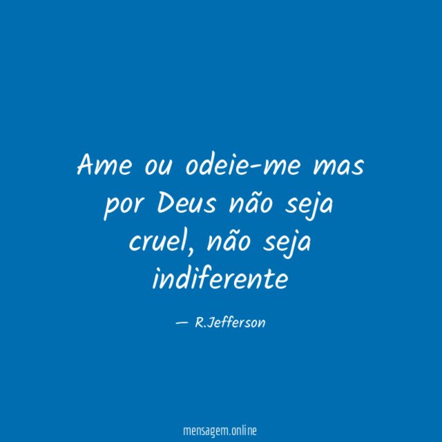 Ame ou odeie-me mas por Deus não seja cruel