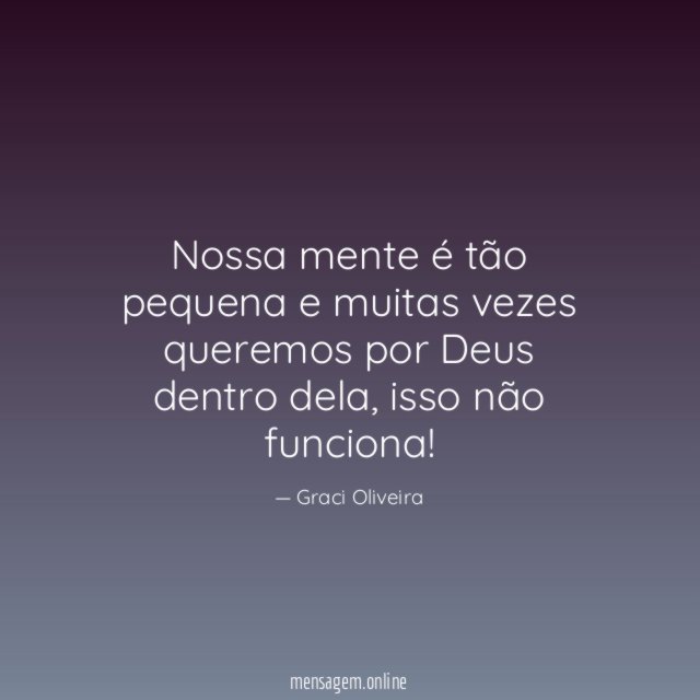Nossa mente é tão pequena e muitas vezes