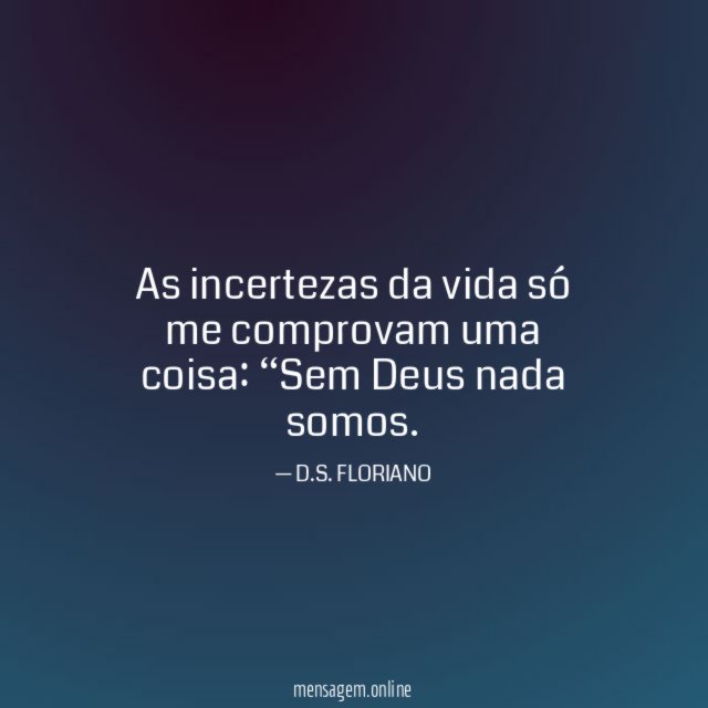 As incertezas da vida só me comprovam uma coisa