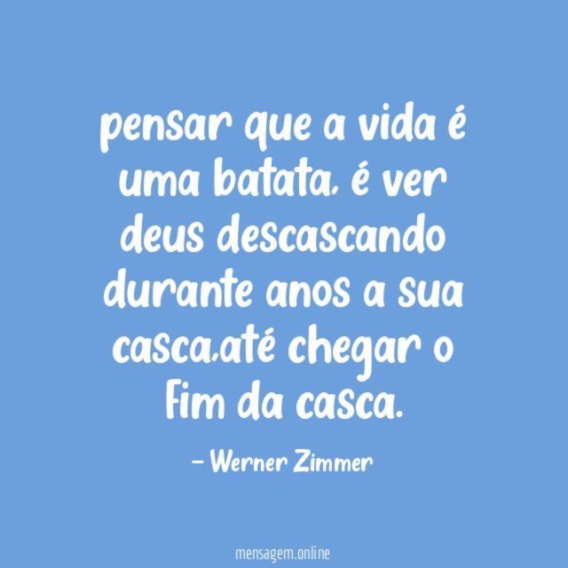 pensar que a vida é uma batata