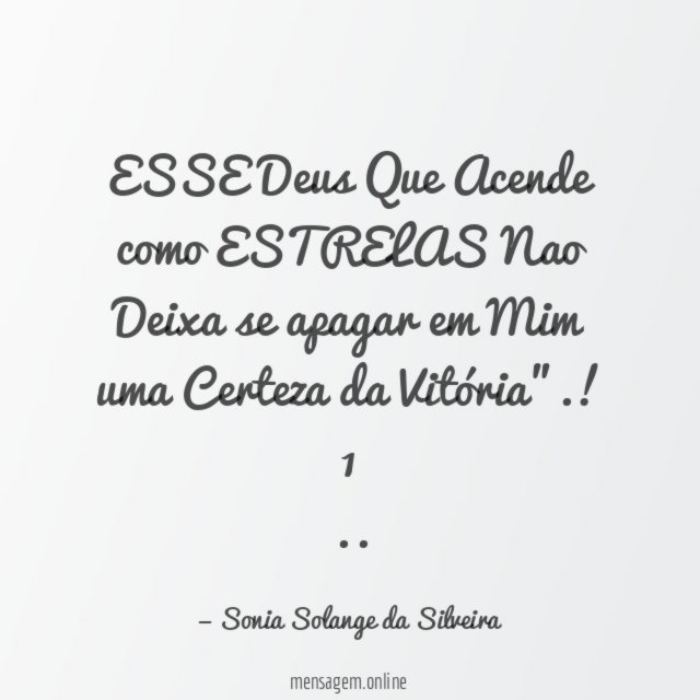 "ESSE Deus Que Acende como ESTRELAS Nao Deixa se apagar em Mim uma Certeza da Vitória".!1
