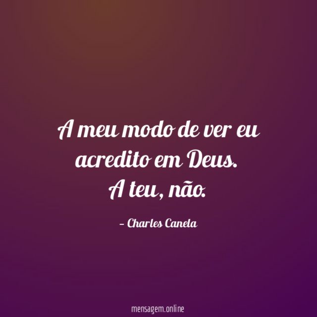 A meu modo de ver eu acredito em Deus.