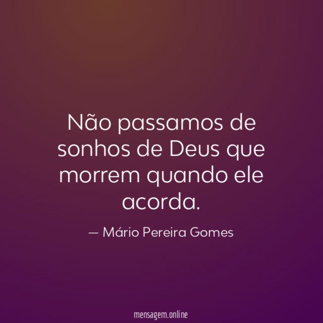 Não passamos de sonhos de Deus que morrem quando ele acorda