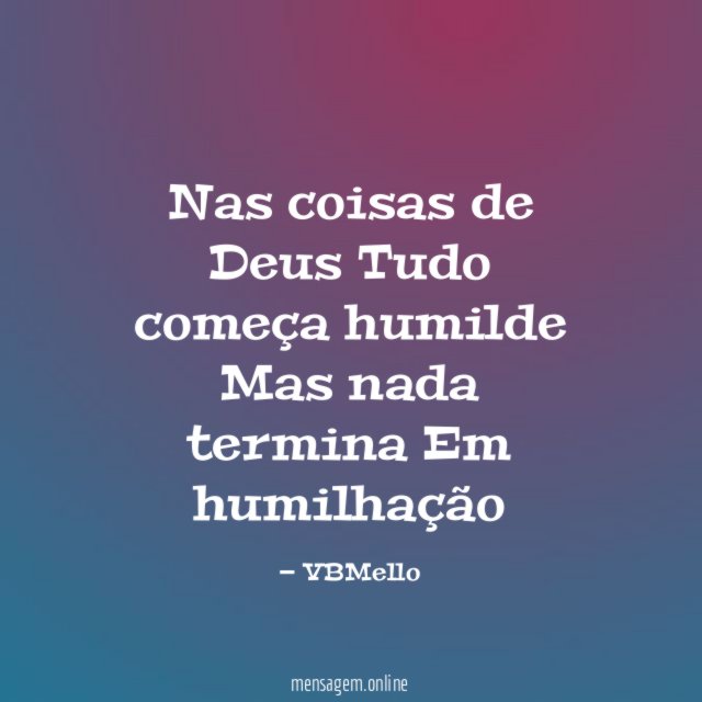 Nas coisas de Deus Tudo começa humilde Mas nada termina Em