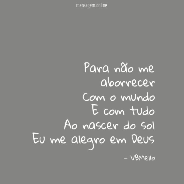 Para não me aborrecer Com o mundo E com tudo Ao