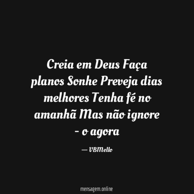 Creia em Deus Faça planos Sonhe Preveja dias melhores Tenha fé no