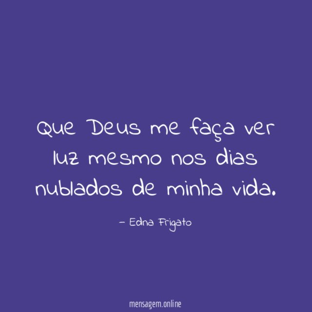 Que Deus me faça ver luz mesmo nos