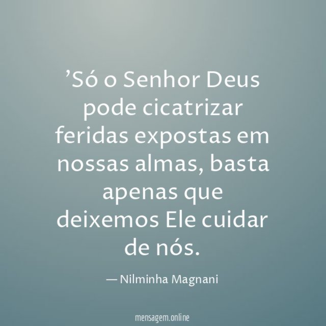 Só o Senhor Deus pode cicatrizar feridas expostas em nossas almas