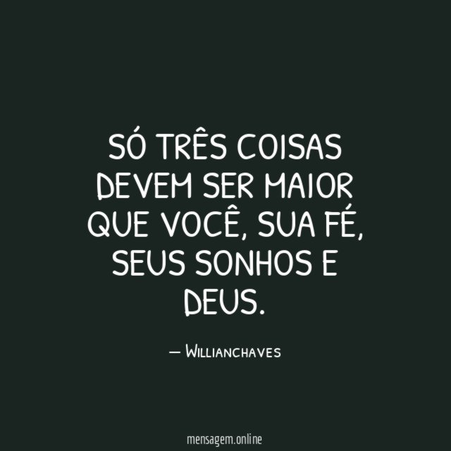 Só três coisas devem ser maior que você