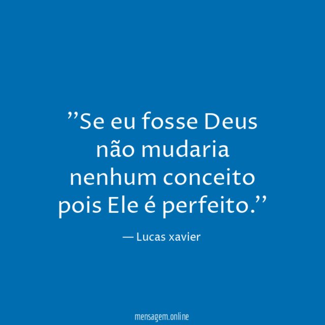'Se eu fosse Deus não mudaria nenhum conceito pois Ele é perfeito