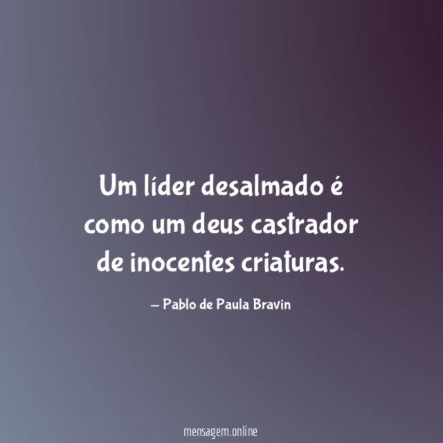 Um líder desalmado é como um deus castrador de inocentes criaturas