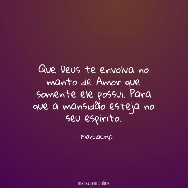Que Deus te envolva no manto de Amor que somente ele possui