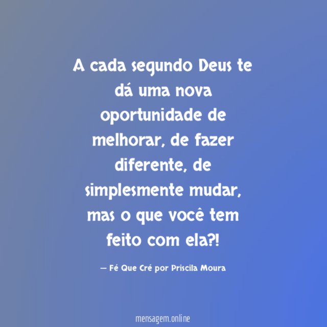 A cada segundo Deus te dá uma nova oportunidade de melhorar