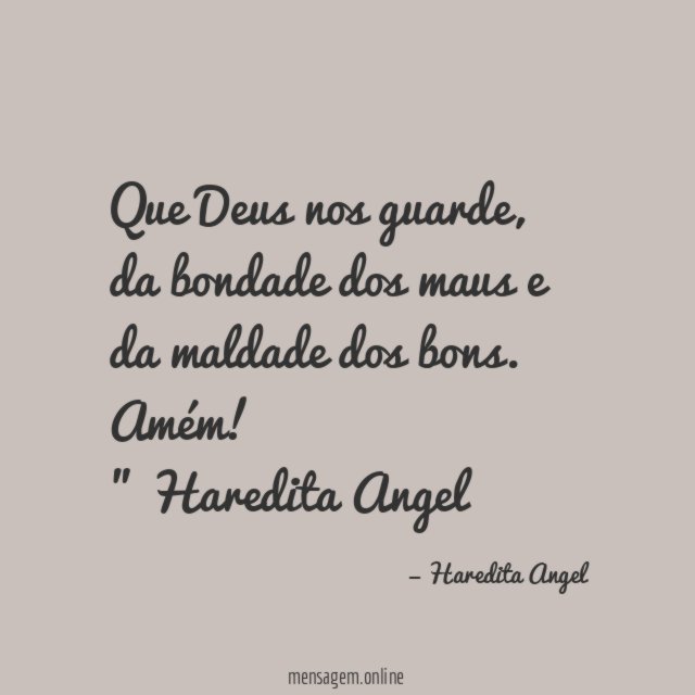 "Que Deus nos guarde, da bondade dos maus e da maldade dos bons. Amém!"