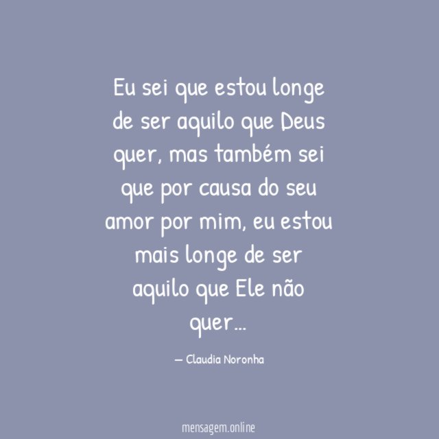 Eu sei que estou longe de ser aquilo que Deus quer