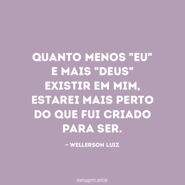 Quanto menos "Eu" e mais "Deus" existir em mim