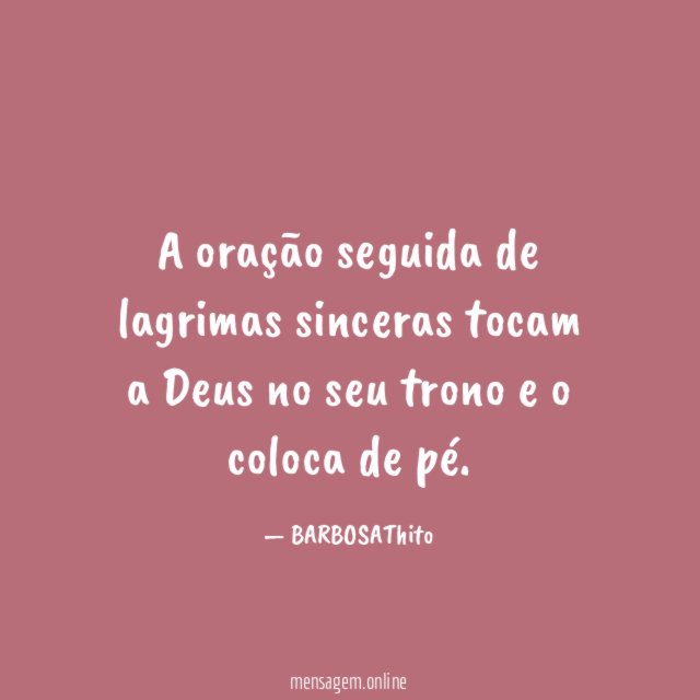 A oração seguida de lagrimas sinceras tocam a