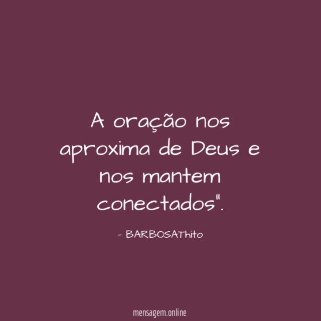 A oração nos aproxima de Deus e nos mantem conectados"