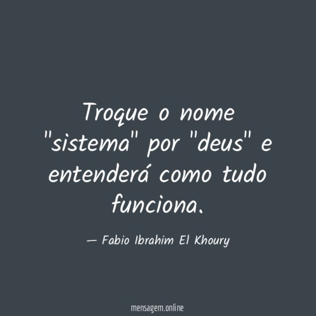 Troque o nome "sistema" por "deus" e entenderá como tudo funciona
