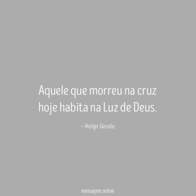 Aquele que morreu na cruz hoje habita na Luz de Deus