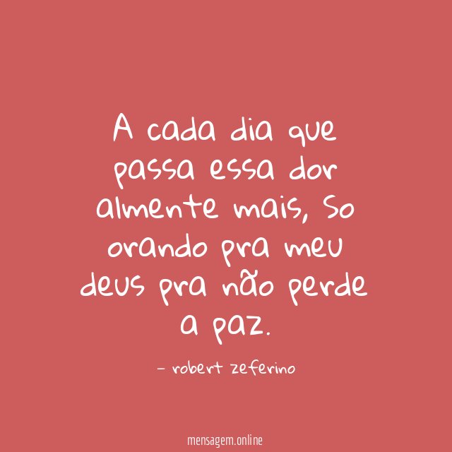 A cada dia que passa essa dor almente mais