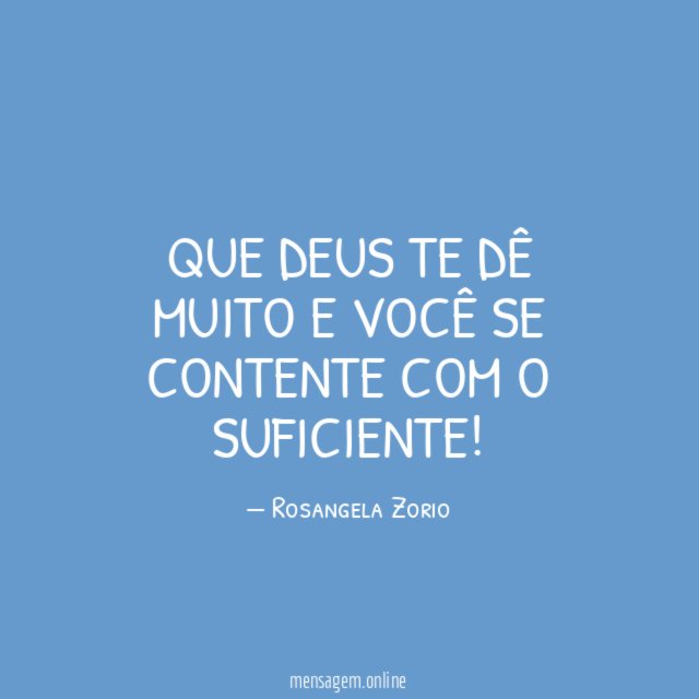 Que Deus te dê muito e você se contente com o suficiente