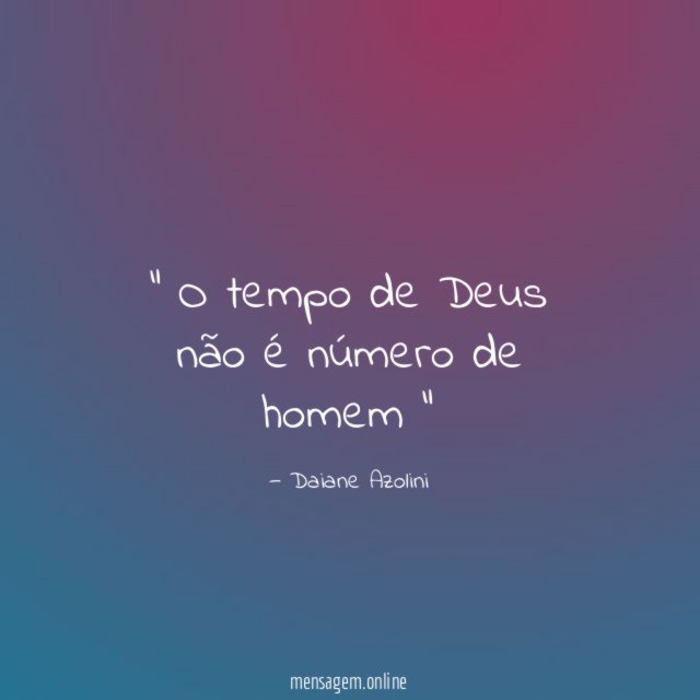 O tempo de Deus não é número de homem ”