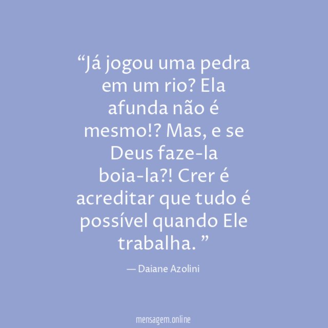 “Já jogou uma pedra em um rio?
Ela afunda não é mesmo!?
Mas, e se Deus faze-la boia-la?!