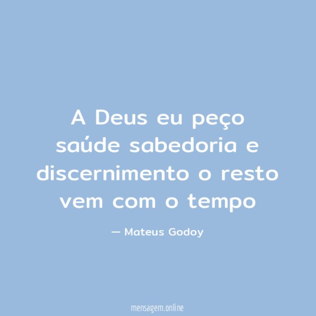 A Deus eu peço saúde sabedoria e discernimento