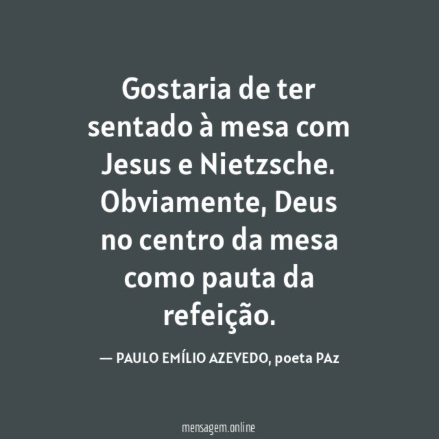 Gostaria de ter sentado à mesa com Jesus e Nietzsche
