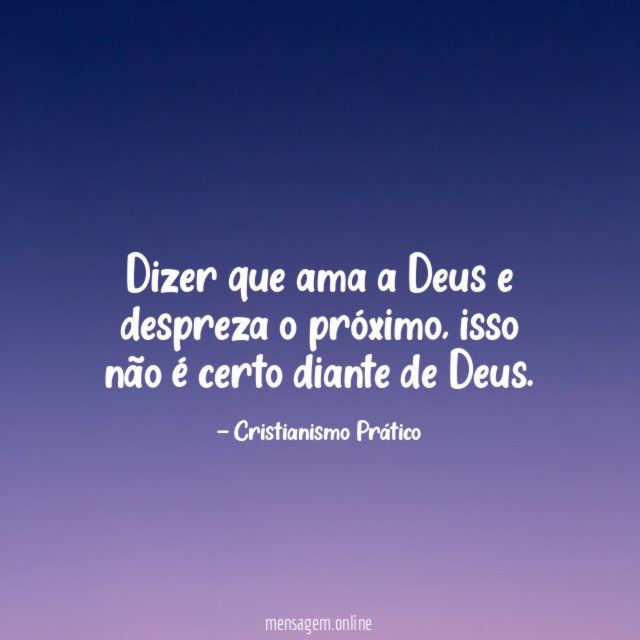 Dizer que ama a Deus e despreza o próximo