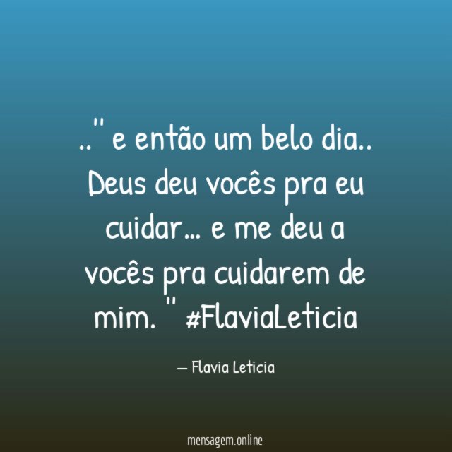 ..'' e então um belo dia.. Deus deu vocês pra eu cuidar… e me deu a vocês pra cuidarem de mim. ''