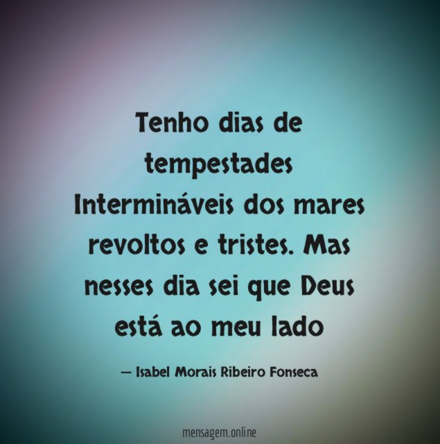 Tenho dias de tempestades Intermináveis dos mares revoltos e tristes