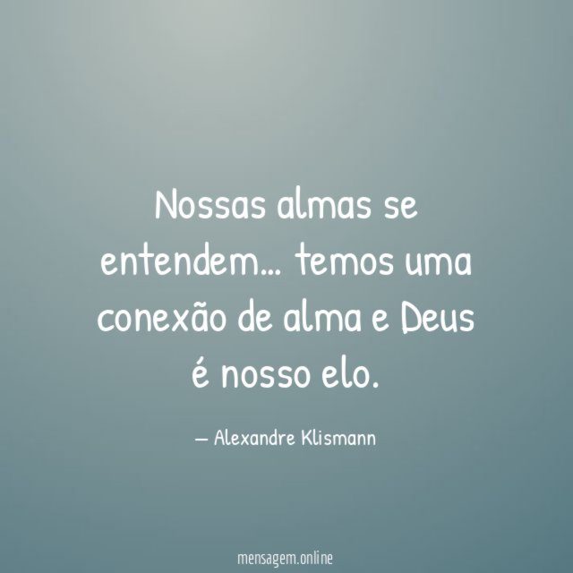 Nossas almas se entendem…
