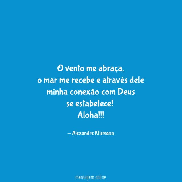O vento me abraça,
o mar me recebe e através dele
minha conexão com Deus
se estabelece!