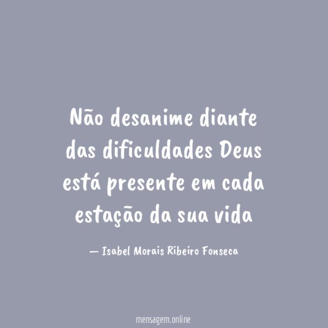 Não desanime diante das dificuldades Deus está presente em