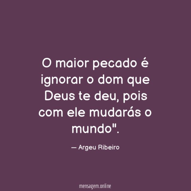 O maior pecado é ignorar o dom que Deus te deu