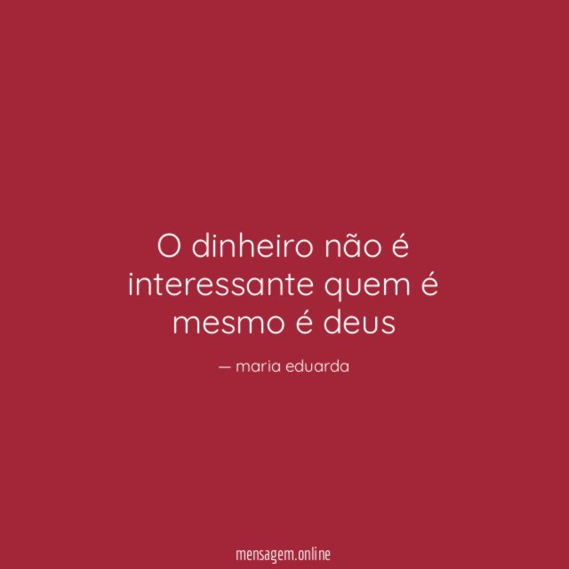 O dinheiro não é interessante quem é mesmo é deus"