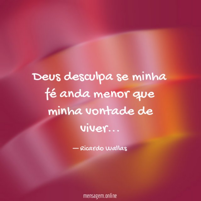 Deus desculpa se minha fé anda menor que minha vontade de viver