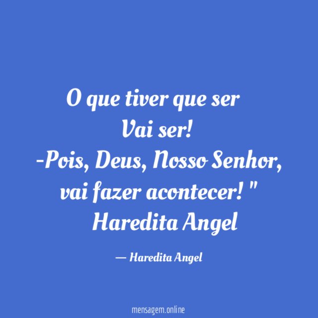 "O que tiver que ser…
Vai ser!
-Pois, Deus, Nosso Senhor,
vai fazer acontecer!"