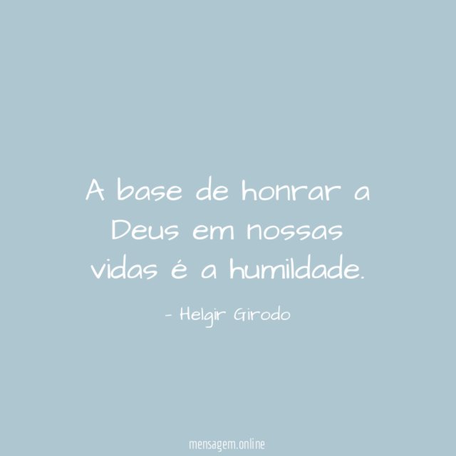 A base de honrar a Deus em nossas vidas é a humildade