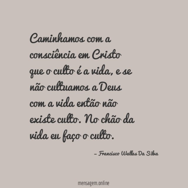 Caminhamos com a consciência em Cristo que o culto é a vida