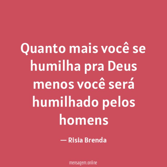 Quanto mais você se humilha pra Deus menos