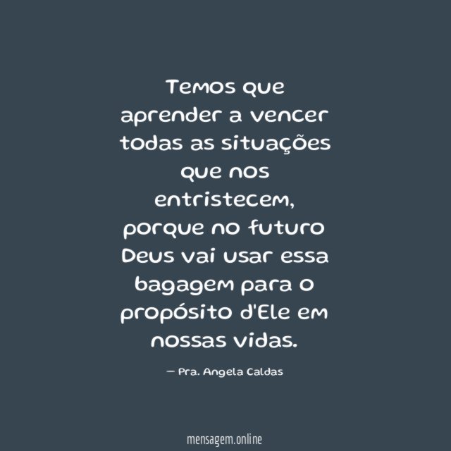 Temos que aprender a vencer todas as situações que nos entristecem