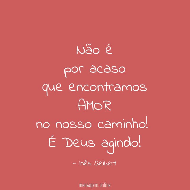 Não é
por acaso
que encontramos
AMOR
no nosso caminho!
É Deus agindo!