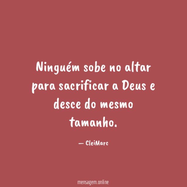 Ninguém sobe no altar para sacrificar a Deus