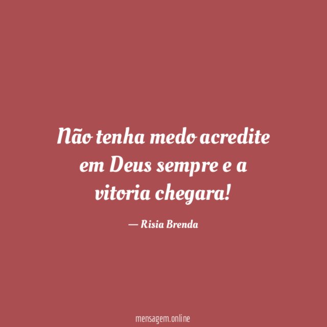 Não tenha medo acredite em Deus sempre e a vitoria chegara