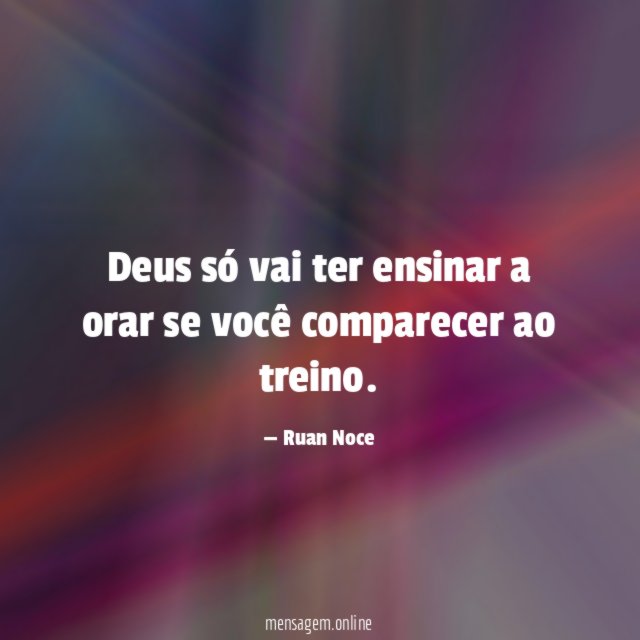 Deus só vai ter ensinar a orar se você comparecer ao treino