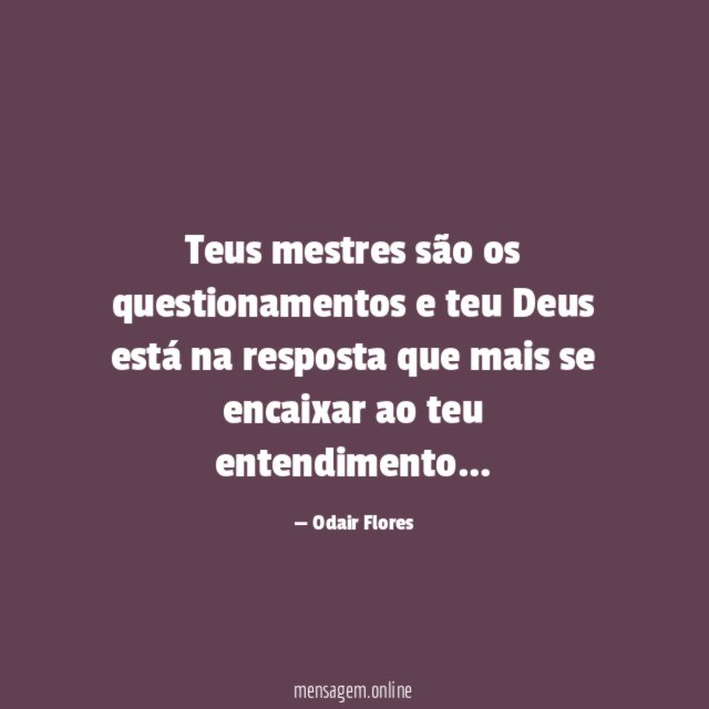 Teus mestres são os questionamentos e teu Deus