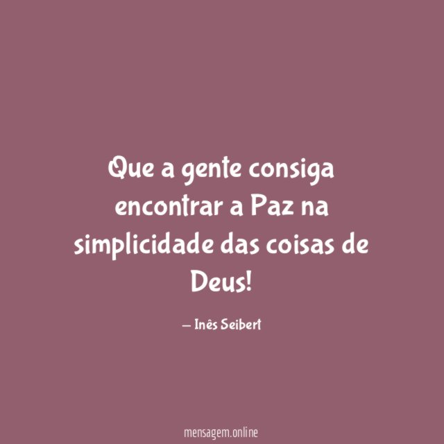 Que a gente consiga
encontrar
a Paz
na simplicidade das coisas
de Deus!